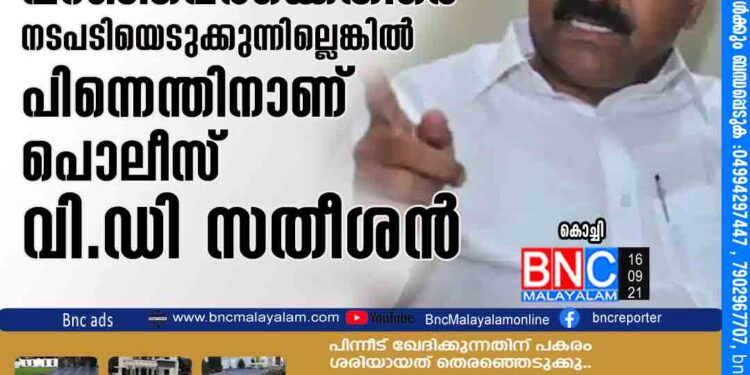 പച്ചക്ക്​ വർഗീയത പറഞ്ഞവർക്കെതിരെ​ നടപടിയെടുക്കുന്നില്ലെങ്കിൽ പിന്നെന്തിനാണ്​ പൊലീസ്​ -വി.ഡി സതീശൻ