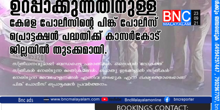 സ്ത്രീ സുരക്ഷ ഉറപ്പാക്കുന്നതിനുള്ള കേരള പോലീസിന്റെ പിങ്ക് പോലീസ് പ്രൊട്ടക്ഷൻ പദ്ധതിക്ക് കാസർകോട് ജില്ലയിൽ തുടക്കമായി.