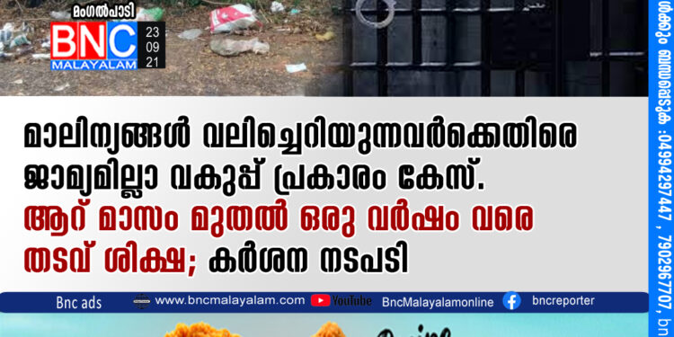 മാലിന്യങ്ങള്‍ വലിച്ചെറിയുന്നവര്‍ക്കെതിരെ ജാമ്യമില്ലാ വകുപ്പ് പ്രകാരം കേസ് ആറ് മാസം മുതല്‍ ഒരു വര്‍ഷം വരെ തടവ് ശിക്ഷ കര്‍ശന നടപടി