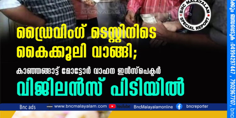 ഡ്രൈവിംഗ് ടെസ്റ്റിനിടെ കൈക്കൂലി വാങ്ങി; കാഞ്ഞങ്ങാട്ട് മോട്ടോര്‍ വാഹന ഇന്‍സ്പെക്ടര്‍ വിജിലന്‍സ് പിടിയില്‍