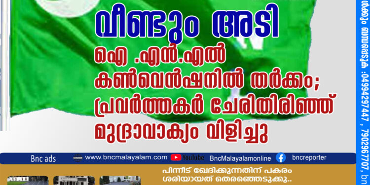 വീണ്ടും അടി ഐ .എന്‍.എല്‍ കണ്‍വെന്‍ഷനില്‍ തര്‍ക്കം; പ്രവര്‍ത്തകര്‍ ചേരിതിരിഞ്ഞ്? മുദ്രാവാക്യം വിളിച്ചു