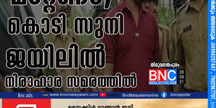 കണ്ണൂർ ജയിലിലേക്ക് മാറ്റണം; കൊടി സുനി ജയിലിൽ നിരാഹാര സമരത്തിൽ