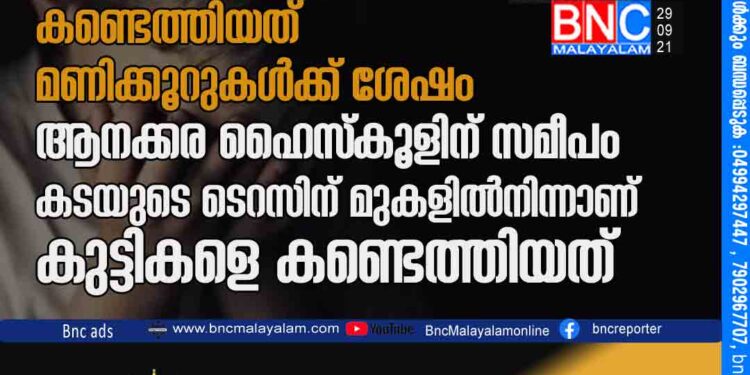 കുട്ടികളുടെ തിരോധാനം; നാട്​ മുൾമുനയിലായി,കണ്ടെത്തിയത്​ മണിക്കൂറുകൾക്ക്​ ശേഷം ആ​ന​ക്ക​ര ഹൈ​സ്കൂ​ളി​ന് സ​മീ​പം ക​ട​യു​ടെ ടെ​റ​സി​ന് മു​ക​ളി​ൽ​നി​ന്നാണ്​ കു​ട്ടി​ക​ളെ ക​ണ്ടെ​ത്തി​യ​ത്​