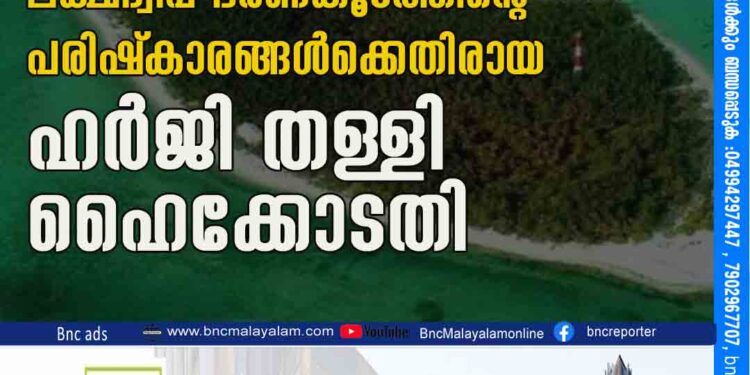 ലക്ഷദ്വീപ് ഭരണകൂടത്തിന്റെ പരിഷ്‌കാരങ്ങള്‍ക്കെതിരായ ഹര്‍ജി തള്ളി ഹൈക്കോടതി