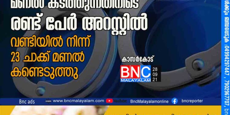 കാസർകോട് യാത്രാവാഹനത്തിൽ മണൽ കടത്തുന്നതിനിടെ രണ്ട് പേർ അറസ്റ്റിൽ.വണ്ടിയിൽ നിന്ന് 23 ചാക്ക് മണൽ കണ്ടെടുത്തു