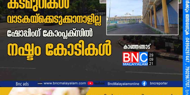 കാഞ്ഞങ്ങാട് നഗരസഭാ ബസ് സ്റ്റാൻ്റിൽ കടമുറികൾ വാടക യ്ക്കെടുക്കാനാളില്ല ഷോപ്പിംഗ് കോംപ്ലക്സിൽ നഷ്ടം കോടികൾ