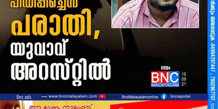 16കാ​രി​യെ ലൈം​ഗി​ക​മാ​യി പീ​ഡി​പ്പി​ച്ചെ​ന്ന പ​രാ​തി, യുവാവ് അറസ്​റ്റിൽ