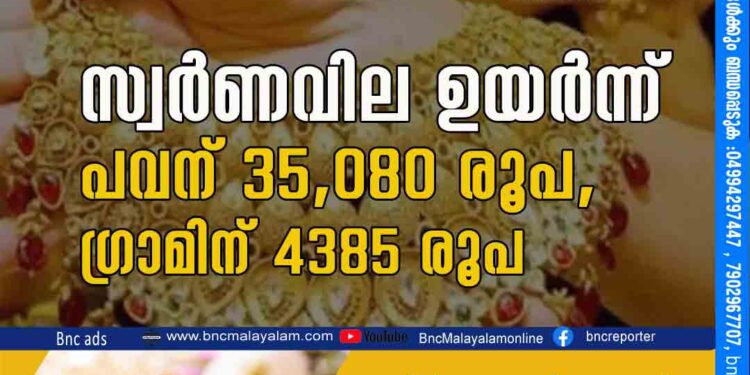 സ്വര്‍ണവില ഉയര്‍ന്ന് പവന് 35,080 രൂപ, ഗ്രാമിന് 4385 രൂപ