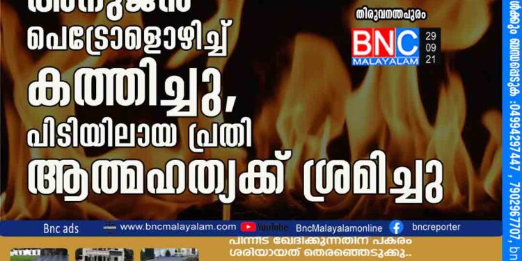 വീട്ടമ്മയെ ഭർത്താവിന്റെ അനുജൻ പെട്രോളൊഴിച്ച് കത്തിച്ചു, പിടിയിലായ പ്രതി ആത്മഹത്യക്ക് ശ്രമിച്ചു