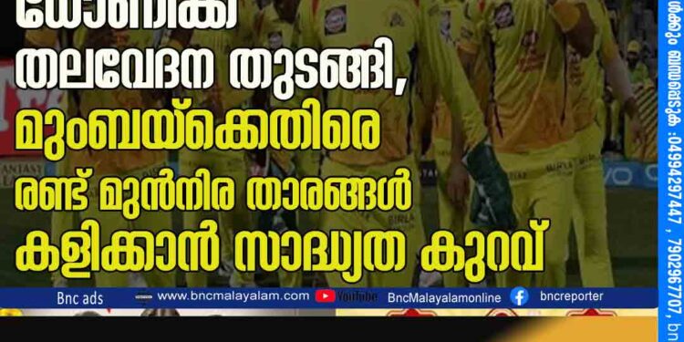 ഐ പി എൽ തുടങ്ങുന്നതിനു മുമ്പ് ധോണിക്ക് തലവേദന തുടങ്ങി, മുംബയ്ക്കെതിരെ രണ്ട് മുൻനിര താരങ്ങൾ കളിക്കാൻ സാദ്ധ്യത കുറവ്