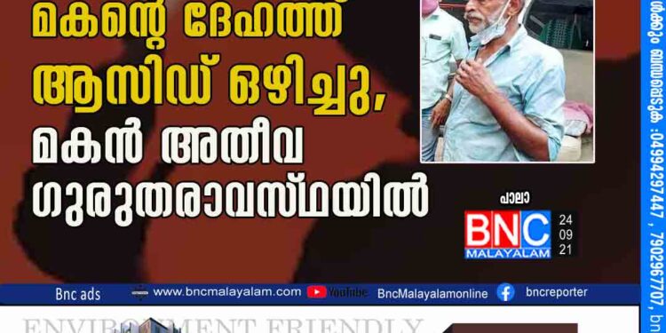 കുടുംബകലഹത്തെത്തുടര്‍ന്ന്‌ പിതാവ്‌ മകന്റെ ദേഹത്ത്‌ ആസിഡ്‌ ഒഴിച്ചു, മകന്‍ അതീവ ഗുരുതരാവസ്‌ഥയില്‍