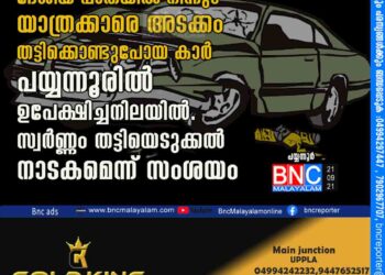 കാസർകോട് ദേശീയ പാതയിൽ നിന്നും യാത്രക്കാരെ അടക്കം തട്ടിക്കൊണ്ടുപോയ കാർ പയ്യന്നൂരിൽ ഉപേക്ഷിച്ചനിലയിൽ. സ്വർണ്ണം തട്ടിയെടുക്കൽ നാടകമെന്ന് സംശയം.