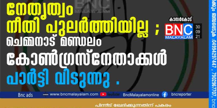 നേതൃത്വം നീതി പുലർത്തിയില്ല ; ചെമ്മനാട് മണ്ഡലം കോൺഗ്രസ് നേതാക്കൾ പാർട്ടി വിടുന്നു .