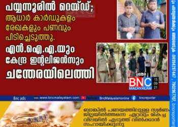 വ്യാജ ദിർഹം തട്ടിപ്പ്പയ്യന്നൂരിൽ റെയ്ഡ്; ആധാർ കാർഡുകളം രേഖകളും പണവും പിടിച്ചെടുത്തു. എൻ.ഐ.എ.യും കേന്ദ്ര ഇന്റലിജൻസും ചന്തേരയിലെത്തി