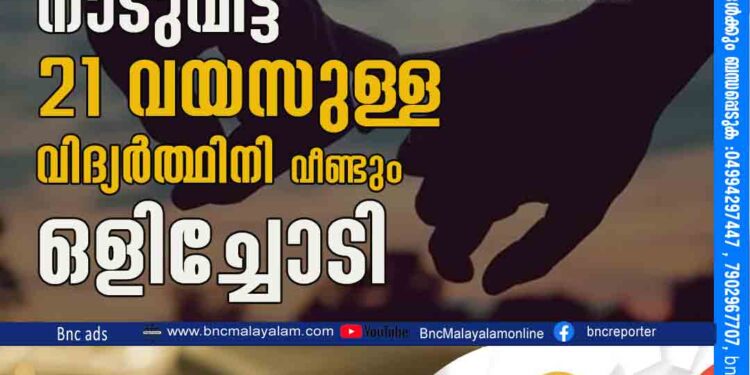 മാസങ്ങള്‍ക്ക്‌ മുമ്പ്‌ കാമുകനൊടൊപ്പം നാടുവിട്ട 21 വയസുള്ള വിദ്യർത്ഥിനി വീണ്ടും ഒളിച്ചോടി.