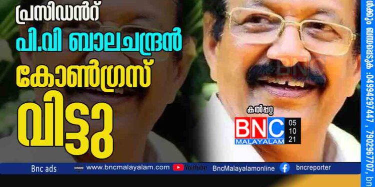 വയനാട് മുന്‍ ഡി.സി.സി പ്രസിഡന്‍റ് പി.വി ബാലചന്ദ്രന്‍ കോണ്‍ഗ്രസ് വിട്ടു