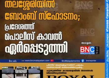 തലശ്ശേരിയിൽ ബോംബ് സ്ഫോടനം; പ്രദേശത്ത് പൊ​ലീ​സ് കാ​വ​ൽ ഏ​ർ​പ്പെ​ടു​ത്തി