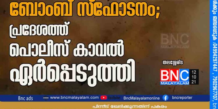 തലശ്ശേരിയിൽ ബോംബ് സ്ഫോടനം; പ്രദേശത്ത് പൊ​ലീ​സ് കാ​വ​ൽ ഏ​ർ​പ്പെ​ടു​ത്തി