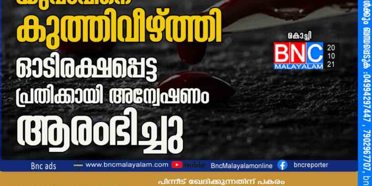 കൊച്ചിയിൽ പട്ടാപ്പകൽ നടുറോഡിൽ യുവാവിനെ കുത്തിവീഴ്ത്തി ഓടിരക്ഷപ്പെട്ട പ്രതിക്കായി അന്വേഷണം ആരംഭിച്ചു