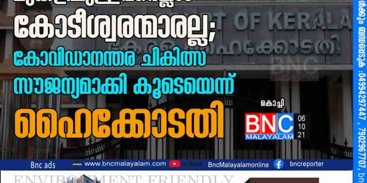 ദാരിദ്യ രേഖയ്ക്ക് മുകളിലുള്ളവരെല്ലാം കോടീശ്വരന്മാരല്ല; കോവിഡാനന്തര ചികിത്സ സൗജന്യമാക്കി കൂടെയെന്ന് ഹൈക്കോടതി