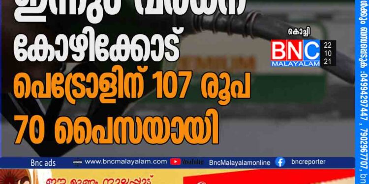 ഇന്ധന വിലയിൽ ഇന്നും വർധന: കോഴിക്കോട് പെട്രോളിന് ‍107 രൂപ 70 പൈസയായി