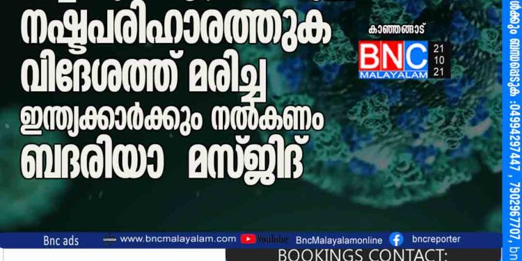 കോവിഡ് ബാധിച്ച് മരിച്ചവരുടെ ആശ്രിതര്‍ക്കുള്ള നഷ്ടപരിഹാരത്തുക വിദേശത്ത് മരിച്ച ഇന്ത്യക്കാർക്കും നൽകണം : ബദരിയാ മസ്ജിദ്