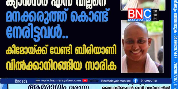 രണ്ട് പ്രാവശ്യം ജീവിതം പറിച്ചെടുക്കാന്‍ വന്ന ക്യാന്‍സര്‍ എന്ന വില്ലനെ മനക്കരുത്ത് കൊണ്ട് നേരിട്ടവള്‍.. , കീമോയ്ക്ക് വേണ്ടി ബിരിയാണി വില്‍ക്കാനിറങ്ങിയ സാരിക