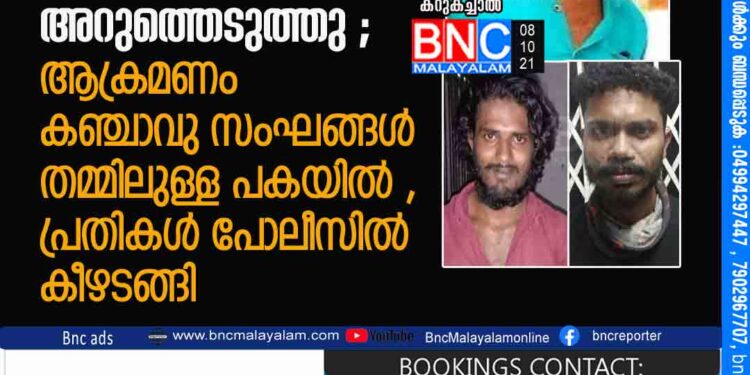 യുവാവിനെ വെട്ടിക്കൊന്ന്‌ പാദം അറുത്തെടുത്തു ; ആക്രമണം കഞ്ചാവു സംഘങ്ങള്‍ തമ്മിലുള്ള പകയില്‍ , പ്രതികള്‍ പോലീസില്‍ കീഴടങ്ങി