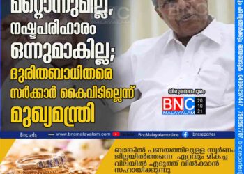 ജീവന് പകരമായി മറ്റൊന്നുമില്ല, നഷ്ടപരിഹാരം ഒന്നുമാകില്ല; ദുരിതബാധിതരെ സര്‍ക്കാര്‍ കൈവിടില്ലെന്ന് മുഖ്യമന്ത്രി