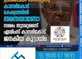 മുഖ്യമന്ത്രിക്കെതിരെ പ്രതിഷേധം കനക്കുന്നു . കാസർകോട് കേരളത്തിൽ തന്നെയാണോ ? സമരം തുടരുമെന്ന് എയിംസ് കാസർകോട് ജനകീയ കൂട്ടായ്‌മ