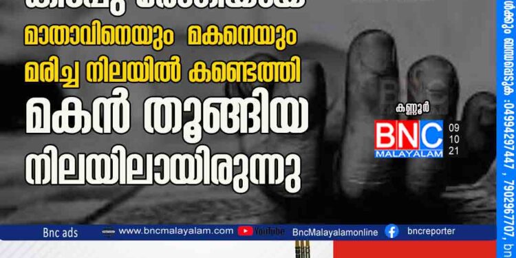 കണ്ണൂരില്‍ കിടപ്പു രോഗിയായ മാതാവിനെയും മകനെയും മരിച്ച നിലയില്‍ കണ്ടെത്തി മകന്‍ തൂങ്ങിയ നിലയിലായിരുന്നു