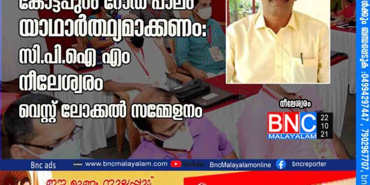 കടിഞ്ഞിമൂല - മാട്ടുമ്മൽ - കോട്ട പ്പു റം റോഡ് പാലം യാഥാർത്ഥ്യമാക്കണം: സി.പി.ഐ (എം) നീലേശ്വരം വെസ്റ്റ് ലോക്കൽ സമ്മേളനം