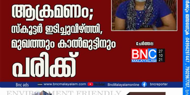 ഡ്യുട്ടി കഴിഞ്ഞ് മടങ്ങിയ നഴ്‌സിനു നേരെ ചേര്‍ത്തലയില്‍ ആക്രമണം; സ്‌കൂട്ടര്‍ ഇടിച്ചുവീഴ്ത്തി, മുഖത്തും കാല്‍മുട്ടിനും പരിക്ക്