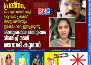 ഗായത്രിയുടെ ന്യായീകരണമാണ് പ്രശ്നം, കടവന്ത്രയിൽ വച്ച് ഭാര്യ ഓടിച്ചപ്പോൾ തന്റെ വണ്ടിയും ഇതേപോലെ ഇടിച്ചിരുന്നു, അന്നുണ്ടായ അനുഭവം വിവരിച്ച് നടൻ മനോജ് കുമാർ