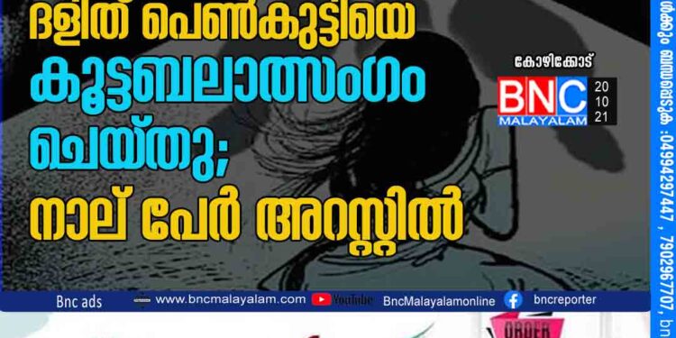 കോഴിക്കോട് 17കാരിയായ ദളിത് പെണ്‍കുട്ടിയെ കൂട്ടബലാത്സംഗം ചെയ്തു; നാല് പേര്‍ അറസ്റ്റില്‍