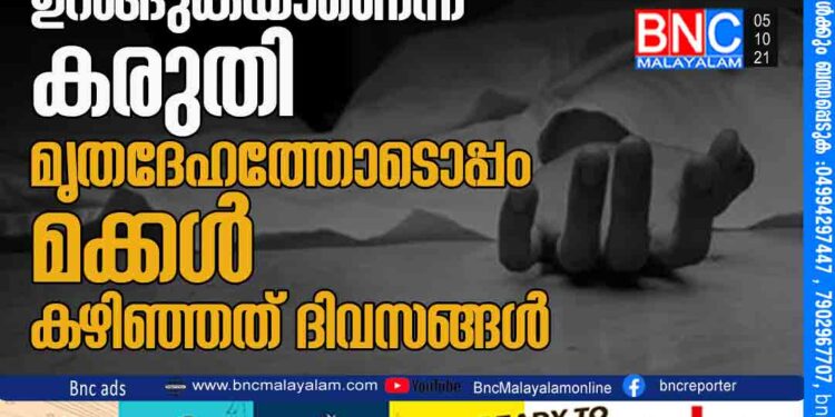 അമ്മ മരിച്ചതെന്ന് അറിയാതെ ഉറങ്ങുകയാണെന്ന് കരുതി മൃതദേഹത്തോടൊപ്പം മക്കള്‍ കഴിഞ്ഞത് ദിവസങ്ങള്‍