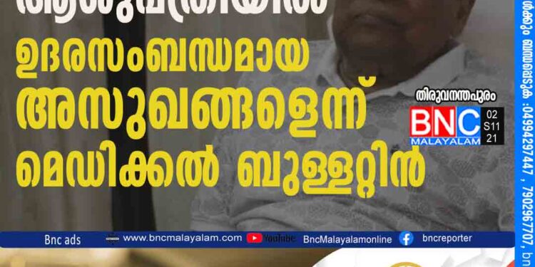 വി.എസ് ആശുപത്രിയിൽ ഉദരസംബന്ധമായ അസുഖങ്ങളെന്ന് മെഡിക്കല്‍ ബുള്ളറ്റിന്‍.