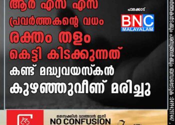 ആർ എസ് എസ് പ്രവർത്തകന്റെ വധം; രക്തം തളം കെട്ടി കിടക്കുന്നത് കണ്ട് മദ്ധ്യവയസ്‌കൻ കുഴഞ്ഞുവീണ് മരിച്ചു