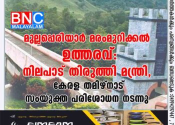 മുല്ലപ്പെരിയാർ മരംമുറിക്കൽ ഉത്തരവ്: നിലപാട് തിരുത്തി മന്ത്രി,​ കേരള തമിഴ്നാട് സംയുക്ത പരിശോധന നടന്നു