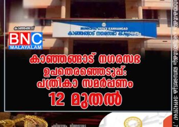 കാഞ്ഞങ്ങാട് നഗരസഭ ഉപതെരഞ്ഞെടുപ്പ്: പത്രികാ സമർപ്പണം 12 മുതൽ