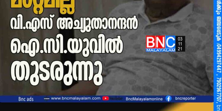 ആരോഗ്യനിലയിൽ മാറ്റമില്ല ; വി.എസ് അച്യുതാനന്ദൻ ഐ.സി.യുവിൽ തുടരുന്നു