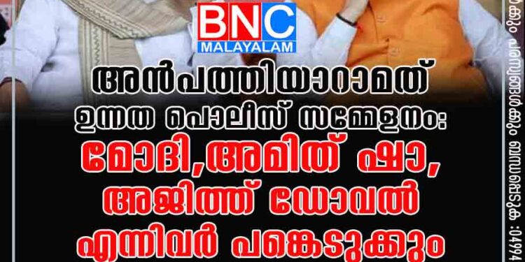 അൻപത്തിയാറാമത് ഉന്നത പൊലീസ് സമ്മേളനം: മോദി, അമിത് ഷാ, അജിത്ത് ഡോവൽ എന്നിവർ പങ്കെടുക്കും