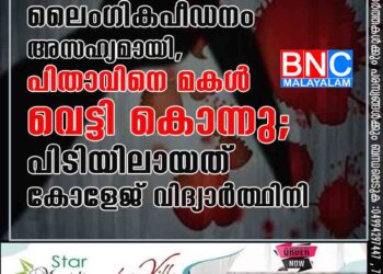 ലൈംഗികപീഡനം അസഹ്യമായി, പിതാവിനെ മകൾ വെട്ടി കൊന്നു; പിടിയിലായത് കോളേജ് വിദ്യാർത്ഥിനി