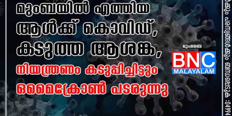 ദക്ഷിണാഫ്രിക്കയിൽ നിന്ന് മുംബയിൽ എത്തിയ ആൾക്ക് കൊവിഡ്, ക‌ടുത്ത ആശങ്ക, നിയന്ത്രണം കടുപ്പിച്ചിട്ടും ഒമൈക്രോൺ പടരുന്നു