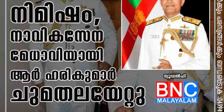 കേരളത്തിന് അഭിമാന നിമിഷം, നാവികസേന മേധാവിയായി ആർ ഹരികുമാർ ചുമതലയേറ്റു