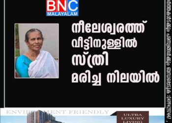 നീലേശ്വരത്ത് വീട്ടിനുള്ളിൽ സ്ത്രി  മരിച്ച നിലയിൽ