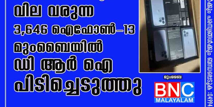 അനധികൃതമായി 42.86 കോടി രൂപ വില വരുന്ന 3,646 ഐഫോൺ-13മുംബൈയിൽ ഡിആർഐ പിടിച്ചെടുത്തു .