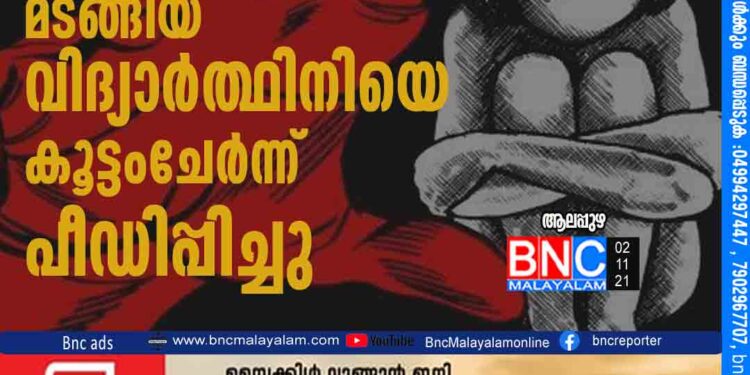 ആലപ്പുഴയിൽ ക്ലാസ് കഴിഞ്ഞ് മടങ്ങിയ വിദ്യാർത്ഥിനിയെ കൂട്ടംചേർന്ന് പീഡിപ്പിച്ചു