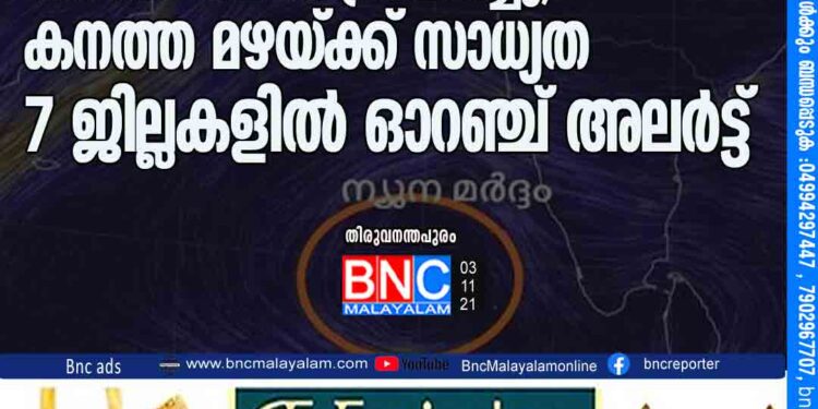 ന്യുനമര്‍ദ്ദം അറബികടലില്‍ പ്രവേശിച്ചു, കനത്ത മഴയ്ക്ക് സാധ്യത; 7 ജില്ലകളില്‍ ഓറഞ്ച് അലര്‍ട്ട്