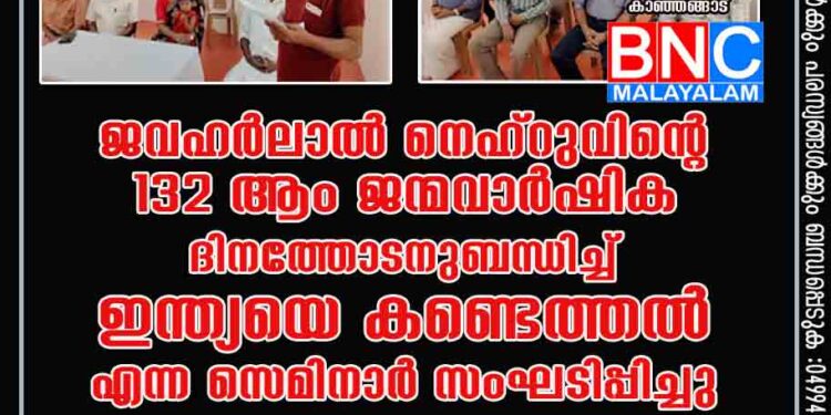 ജവഹർലാൽ നെഹ്റുവിന്റെ 132 ആം ജന്മവാർഷിക ദിനത്തോടനുബന്ധിച്ച് ഇന്ത്യയെ കണ്ടെത്തൽ' എന്ന സെമിനാർ സംഘടിപ്പിച്ചു.